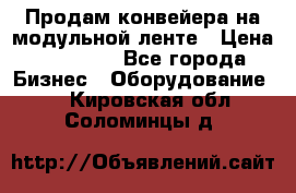 Продам конвейера на модульной ленте › Цена ­ 80 000 - Все города Бизнес » Оборудование   . Кировская обл.,Соломинцы д.